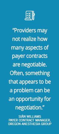 "Providers may not realize how many aspects of payer contracts are negotiable." -Sian Williams, Oregon Anesthesia Group